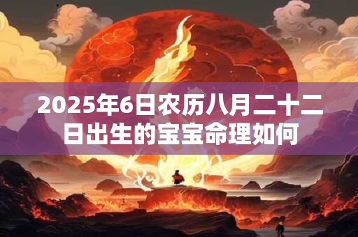 2025年6日农历八月二十二日出生的宝宝命理如何