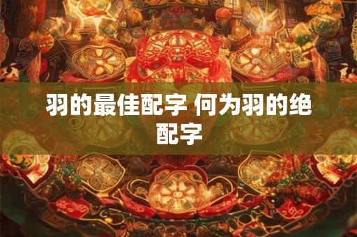 羽的最佳配字 何为羽的绝配字