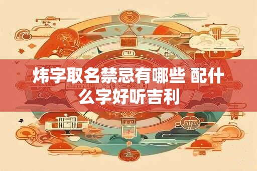 炜字取名禁忌有哪些 配什么字好听吉利