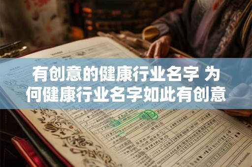 有创意的健康行业名字 为何健康行业名字如此有创意