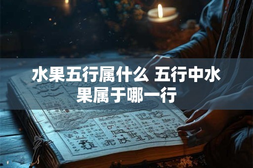 水果五行属什么 五行中水果属于哪一行
