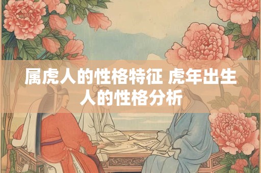 属虎人的性格特征 虎年出生人的性格分析