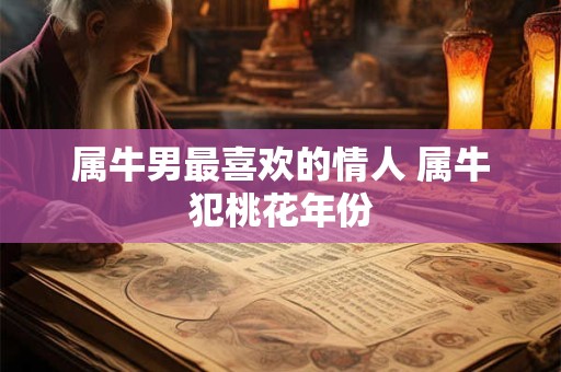 属牛男最喜欢的情人 属牛犯桃花年份