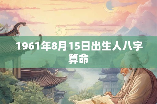 1961年8月15日出生人八字算命