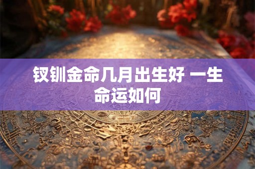 钗钏金命几月出生好 一生命运如何