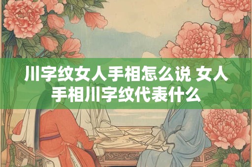 川字纹女人手相怎么说 女人手相川字纹代表什么