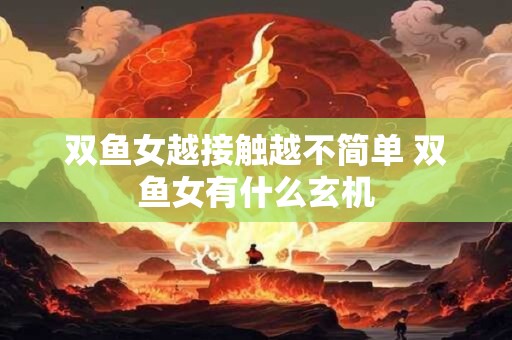 双鱼女越接触越不简单 双鱼女有什么玄机