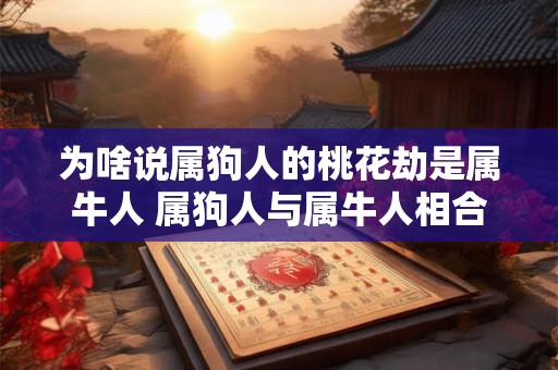 为啥说属狗人的桃花劫是属牛人 属狗人与属牛人相合吗