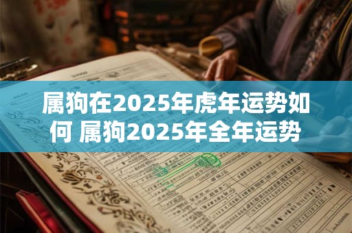 属狗在2025年虎年运势如何 属狗2025年全年运势