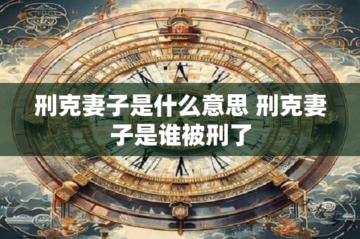 刑克妻子是什么意思 刑克妻子是谁被刑了