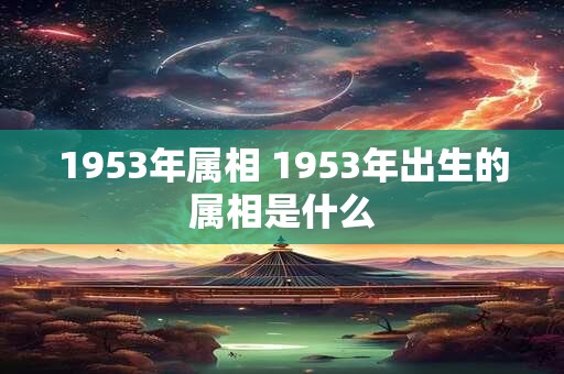 1953年属相 1953年出生的属相是什么