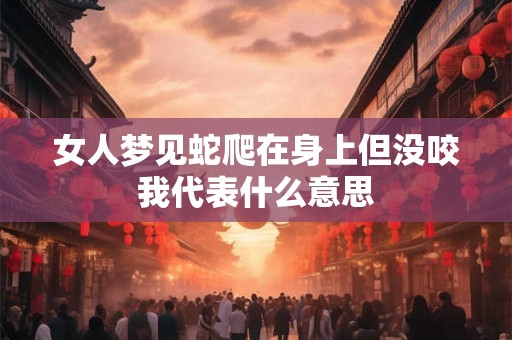 女人梦见蛇爬在身上但没咬我代表什么意思