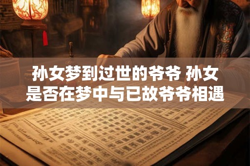 孙女梦到过世的爷爷 孙女是否在梦中与已故爷爷相遇