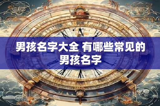 男孩名字大全 有哪些常见的男孩名字