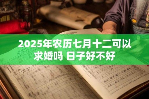 2025年农历七月十二可以求婚吗 日子好不好