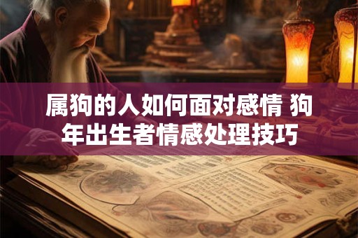 属狗的人如何面对感情 狗年出生者情感处理技巧 属狗的人如何面对感情 狗年出生者情感处理技巧