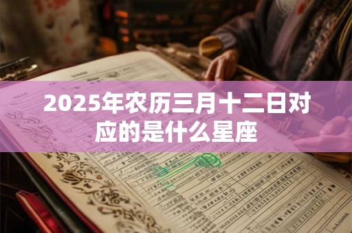2025年农历三月十二日对应的是什么星座