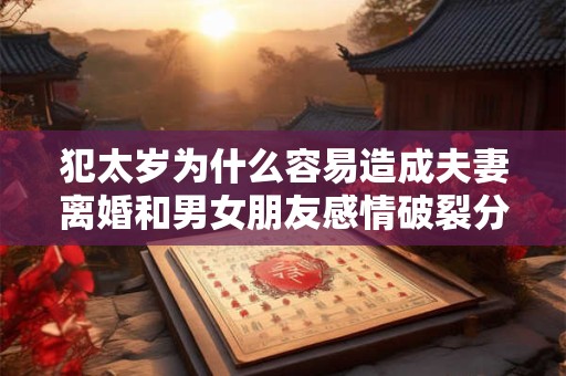 犯太岁为什么容易造成夫妻离婚和男女朋友感情破裂分手
