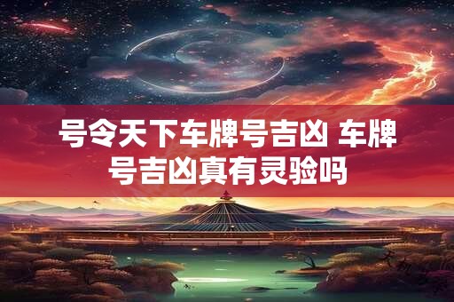 号令天下车牌号吉凶 车牌号吉凶真有灵验吗