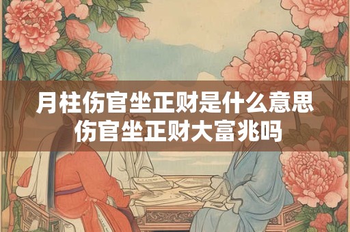 月柱伤官坐正财是什么意思 伤官坐正财大富兆吗