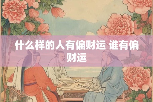 什么样的人有偏财运 谁有偏财运