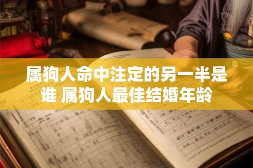 属狗人命中注定的另一半是谁 属狗人最佳结婚年龄