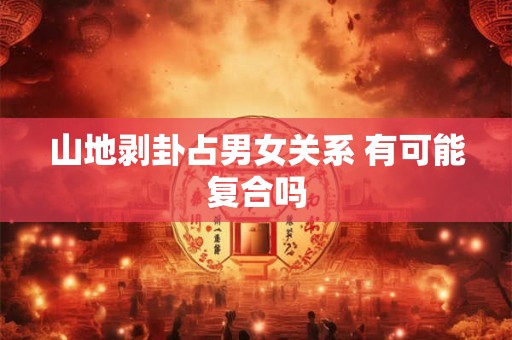山地剥卦占男女关系 有可能复合吗