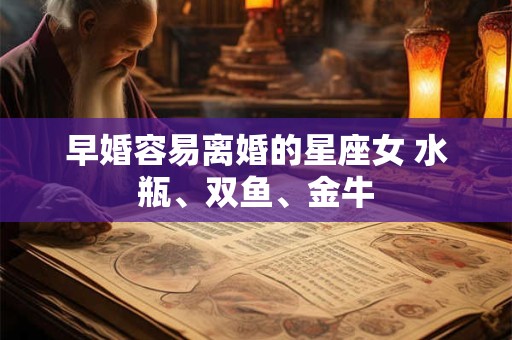 早婚容易离婚的星座女 水瓶、双鱼、金牛