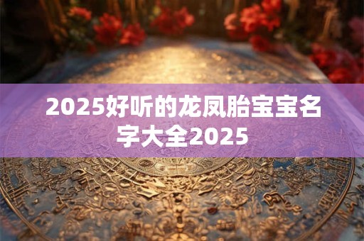 2025好听的龙凤胎宝宝名字大全2025