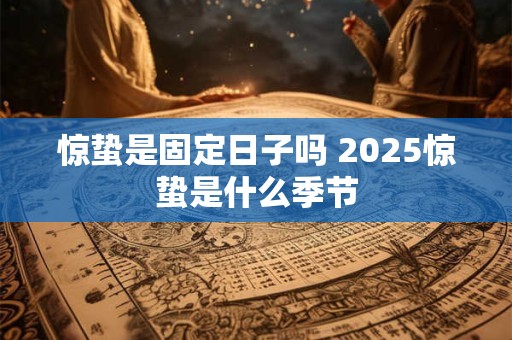 惊蛰是固定日子吗 2025惊蛰是什么季节