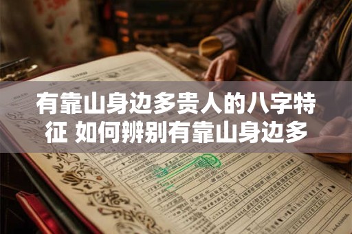 有靠山身边多贵人的八字特征 如何辨别有靠山身边多贵人的八字