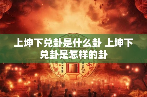 上坤下兑卦是什么卦 上坤下兑卦是怎样的卦