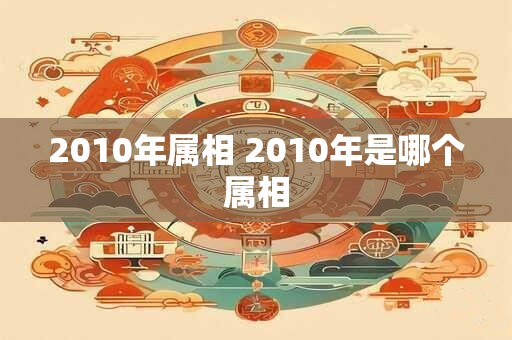 2010年属相 2010年是哪个属相