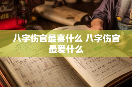 八字伤官最喜什么 八字伤官最爱什么