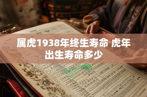 属虎1938年终生寿命 虎年出生寿命多少
