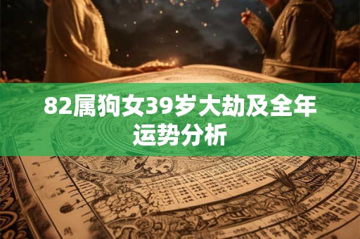 82属狗女39岁大劫及全年运势分析