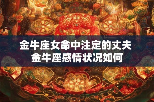 金牛座女命中注定的丈夫 金牛座感情状况如何