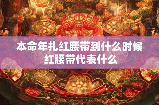本命年扎红腰带到什么时候 红腰带代表什么