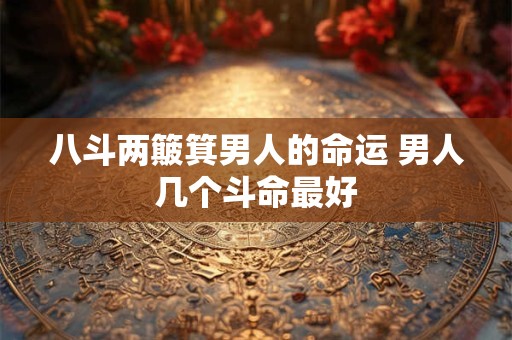 八斗两簸箕男人的命运 男人几个斗命最好