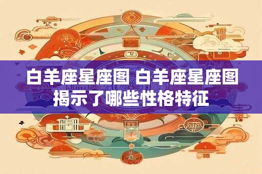 白羊座星座图 白羊座星座图揭示了哪些性格特征