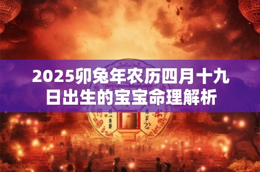 2025卯兔年农历四月十九日出生的宝宝命理解析