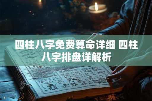 四柱八字免费算命详细 四柱八字排盘详解析