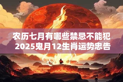 农历七月有哪些禁忌不能犯 2025鬼月12生肖运势忠告