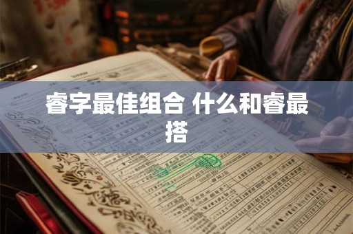 睿字最佳组合 什么和睿最搭