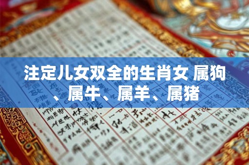 注定儿女双全的生肖女 属狗、属牛、属羊、属猪