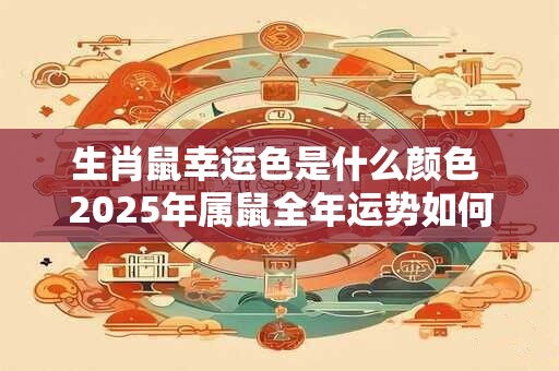 生肖鼠幸运色是什么颜色 2025年属鼠全年运势如何