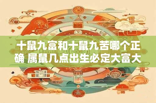 十鼠九富和十鼠九苦哪个正确 属鼠几点出生必定大富大贵