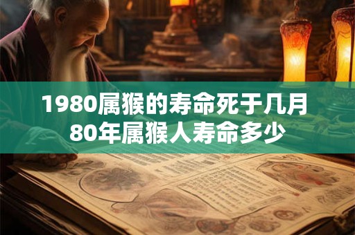 1980属猴的寿命死于几月 80年属猴人寿命多少