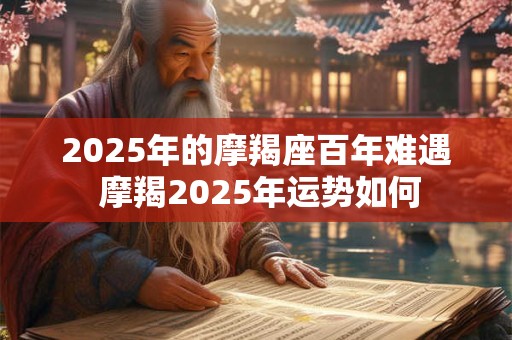 2025年的摩羯座百年难遇 摩羯2025年运势如何