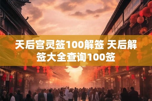 天后宫灵签100解签 天后解签大全查询100签